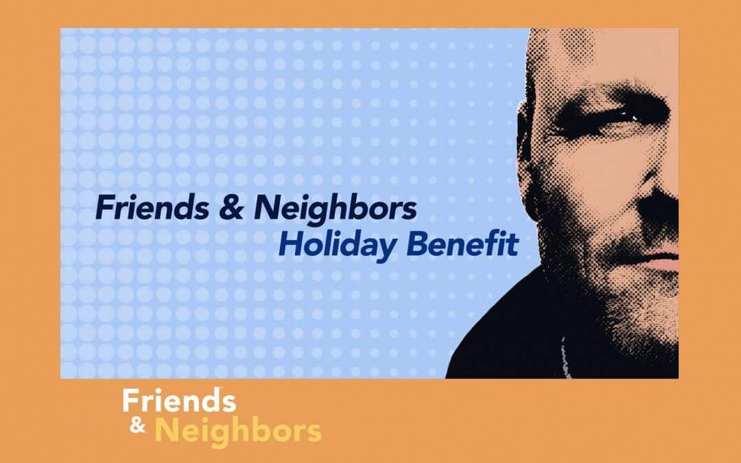 Friends & Neighbors Holiday Benefit